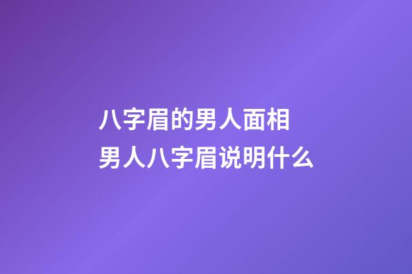 八字眉的男人面相 男人八字眉说明什么